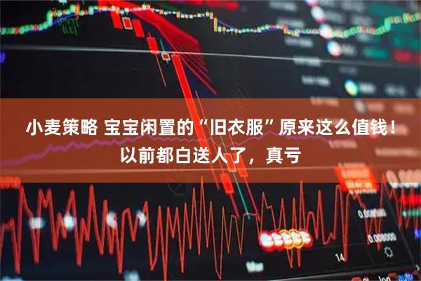 小麦策略 宝宝闲置的“旧衣服”原来这么值钱！以前都白送人了，真亏