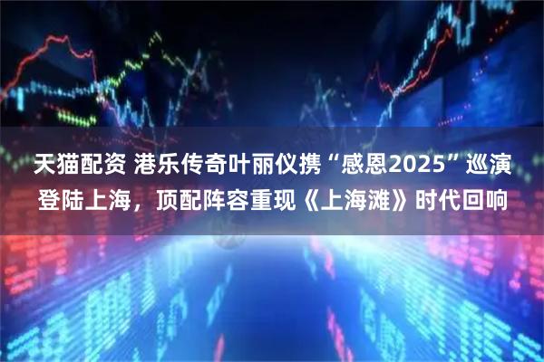 天猫配资 港乐传奇叶丽仪携“感恩2025”巡演登陆上海，顶配阵容重现《上海滩》时代回响