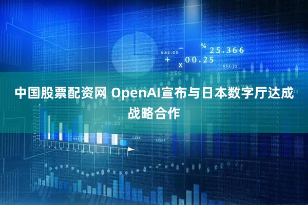 中国股票配资网 OpenAI宣布与日本数字厅达成战略合作