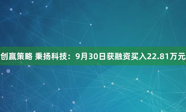 创赢策略 秉扬科技：9月30日获融资买入22.81万元