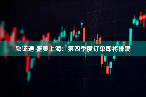 融证通 盛美上海：第四季度订单即将排满