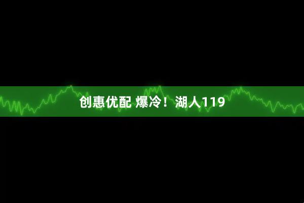 创惠优配 爆冷！湖人119