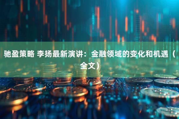驰盈策略 李扬最新演讲：金融领域的变化和机遇（全文）