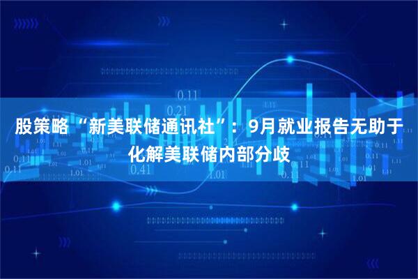 股策略 “新美联储通讯社”：9月就业报告无助于化解美联储内部分歧