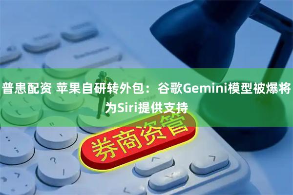 普患配资 苹果自研转外包：谷歌Gemini模型被爆将为Siri提供支持