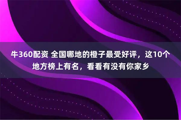牛360配资 全国哪地的橙子最受好评，这10个地方榜上有名，看看有没有你家乡