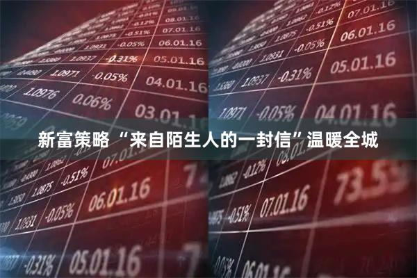 新富策略 “来自陌生人的一封信”温暖全城