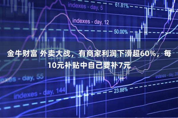 金牛财富 外卖大战，有商家利润下滑超60%，每10元补贴中自己要补7元